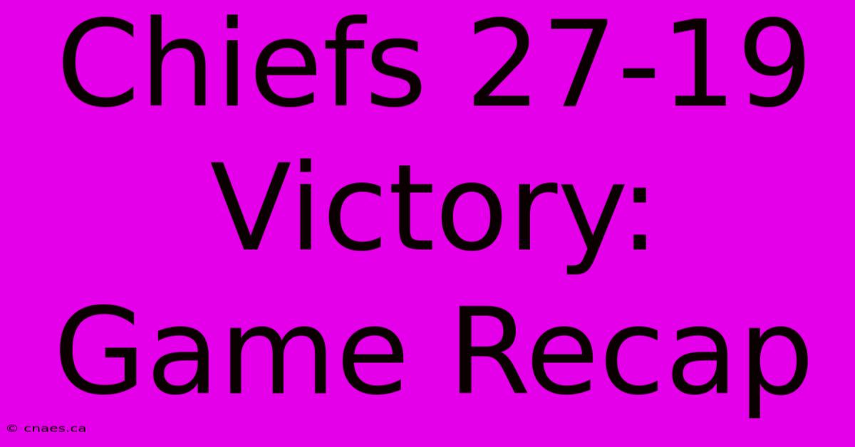 Chiefs 27-19 Victory: Game Recap