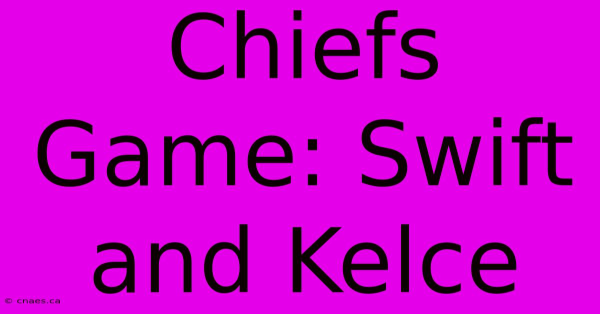 Chiefs Game: Swift And Kelce