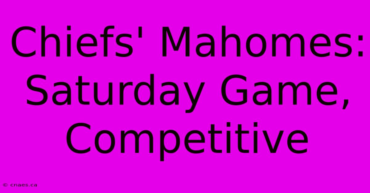 Chiefs' Mahomes: Saturday Game, Competitive