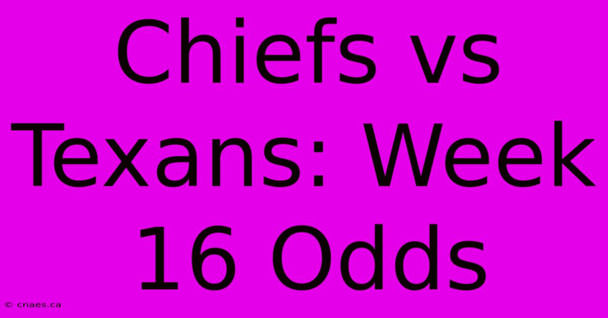 Chiefs Vs Texans: Week 16 Odds