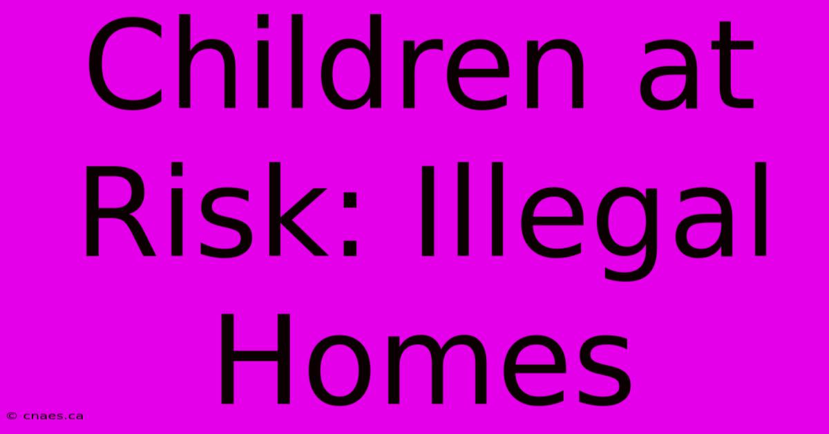 Children At Risk: Illegal Homes