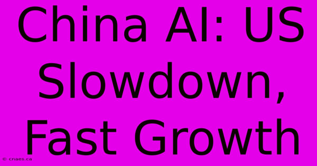 China AI: US Slowdown, Fast Growth