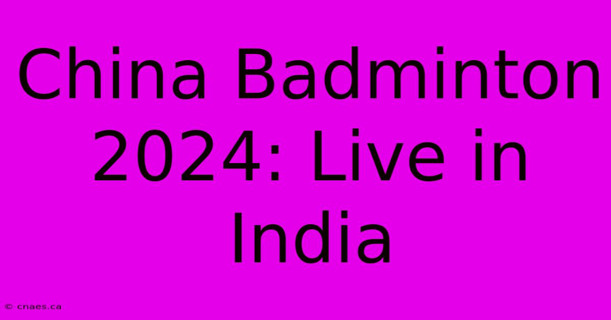 China Badminton 2024: Live In India