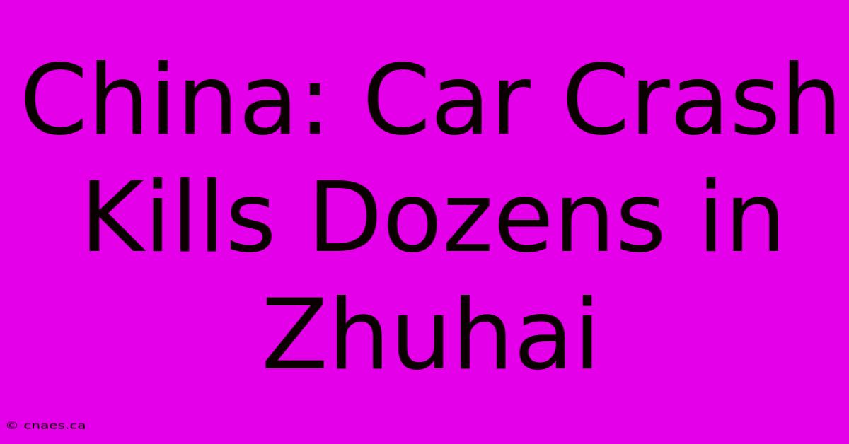 China: Car Crash Kills Dozens In Zhuhai