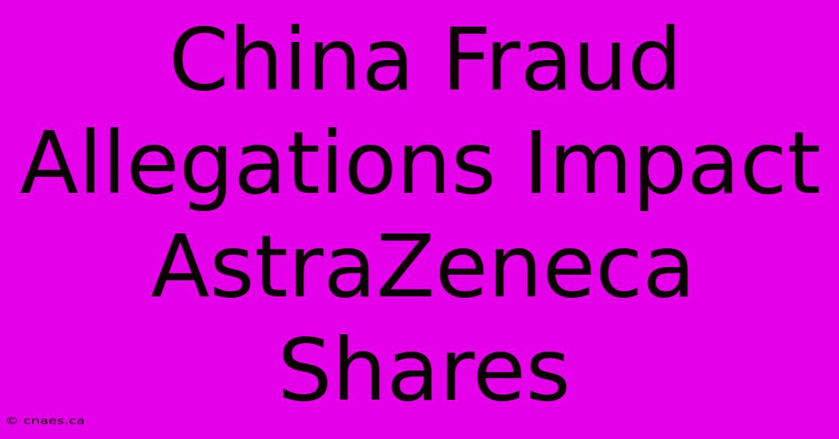 China Fraud Allegations Impact AstraZeneca Shares 