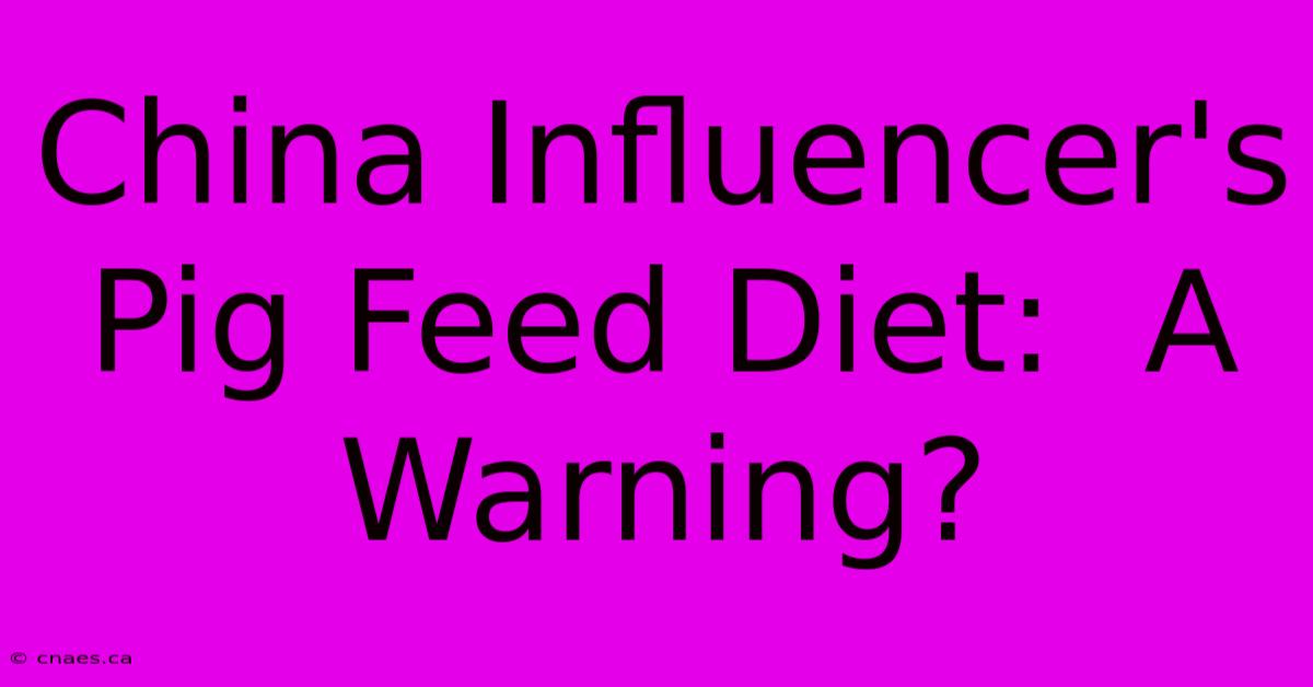 China Influencer's Pig Feed Diet:  A Warning?