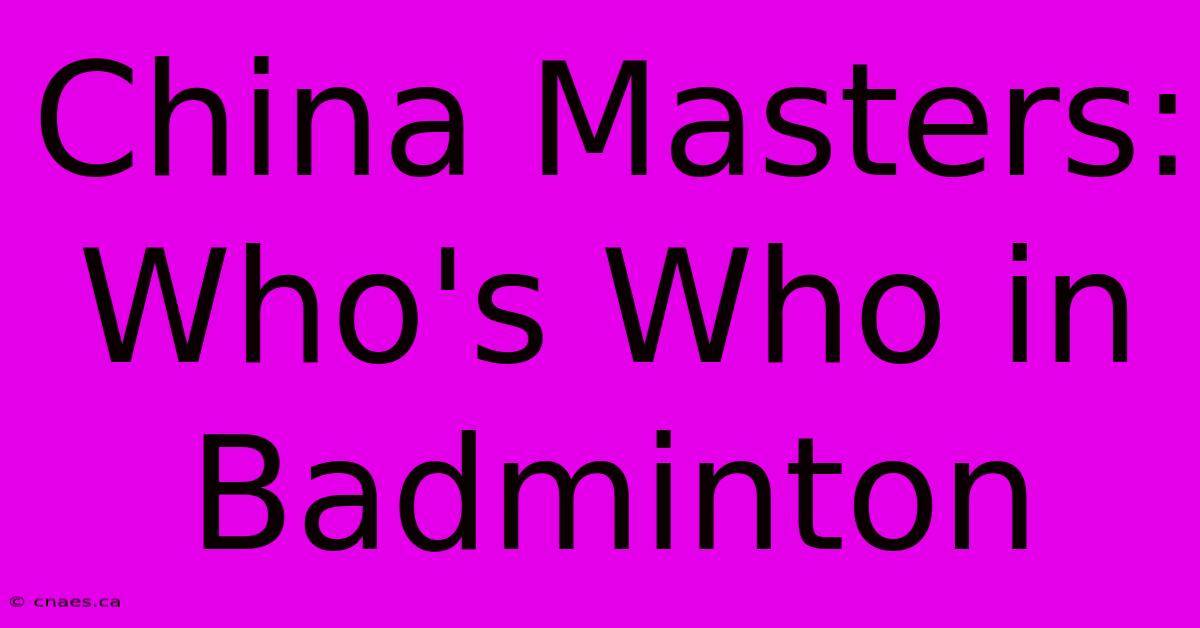 China Masters: Who's Who In Badminton