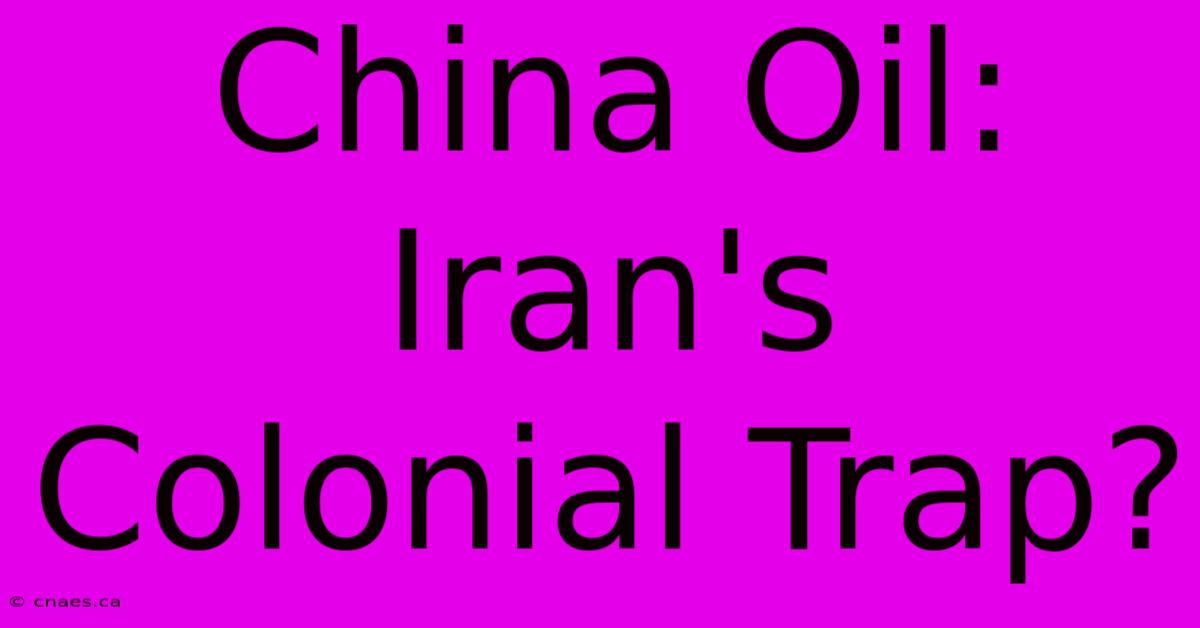 China Oil: Iran's Colonial Trap?