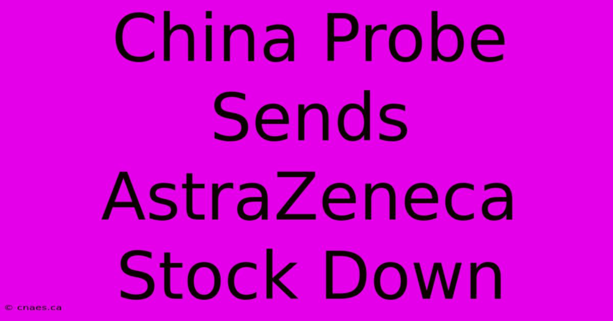 China Probe Sends AstraZeneca Stock Down