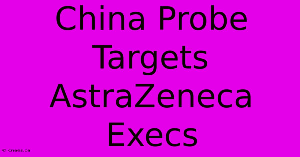 China Probe Targets AstraZeneca Execs