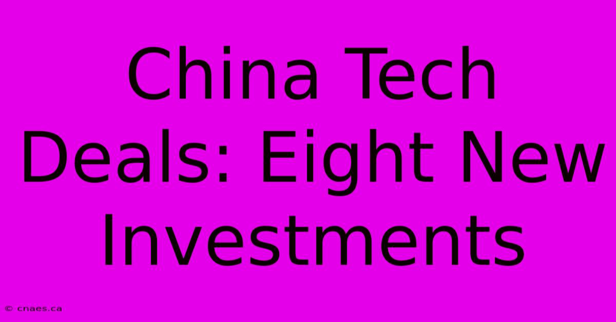 China Tech Deals: Eight New Investments