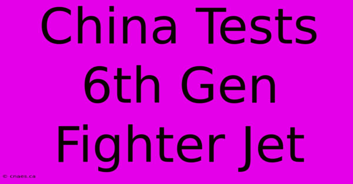 China Tests 6th Gen Fighter Jet