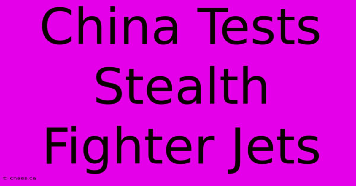 China Tests Stealth Fighter Jets