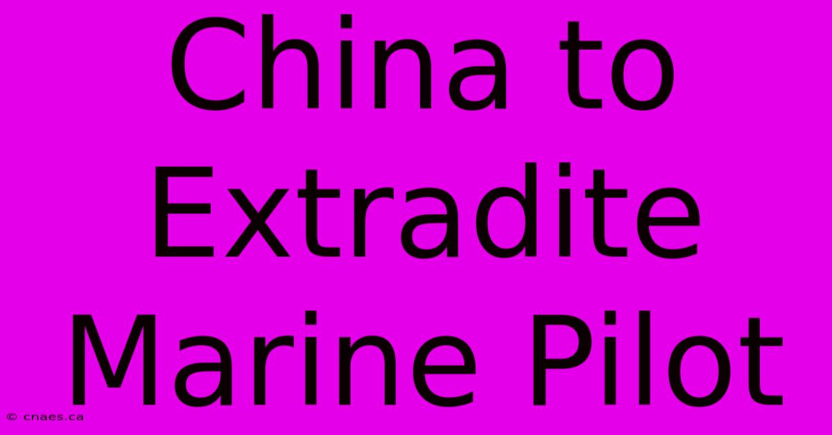 China To Extradite Marine Pilot