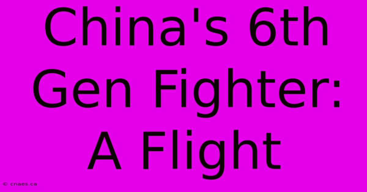 China's 6th Gen Fighter: A Flight