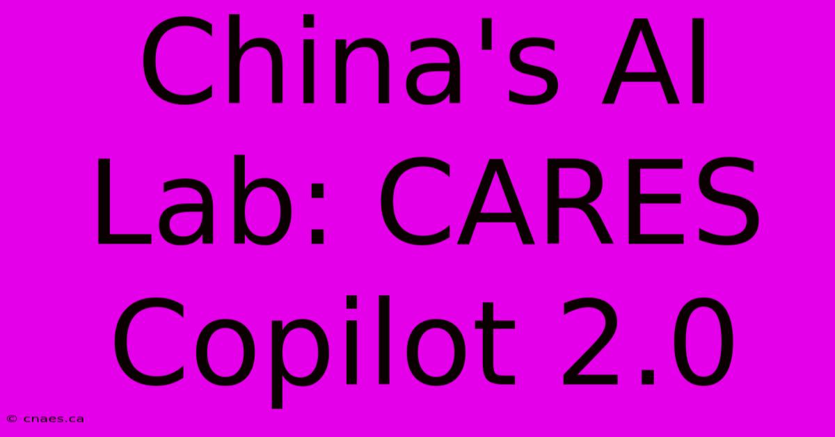 China's AI Lab: CARES Copilot 2.0