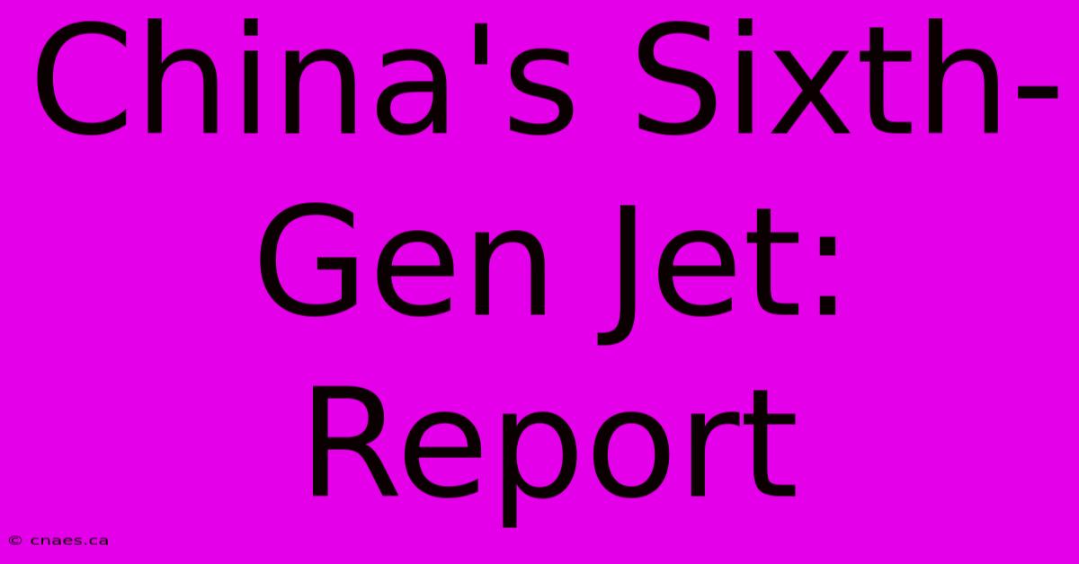 China's Sixth-Gen Jet: Report