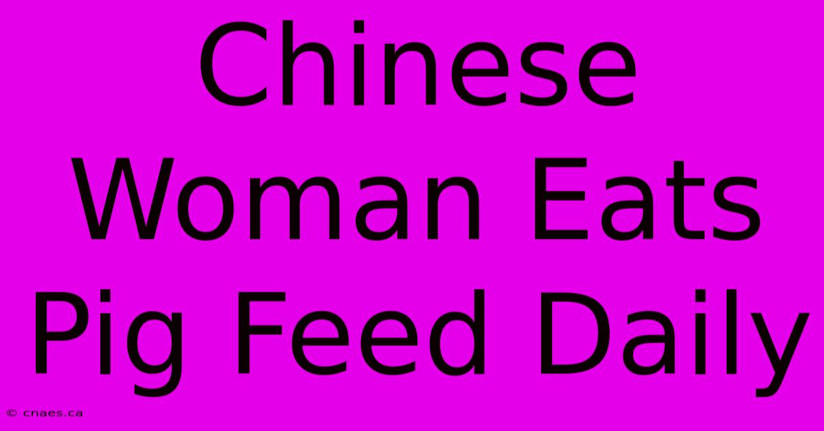 Chinese Woman Eats Pig Feed Daily