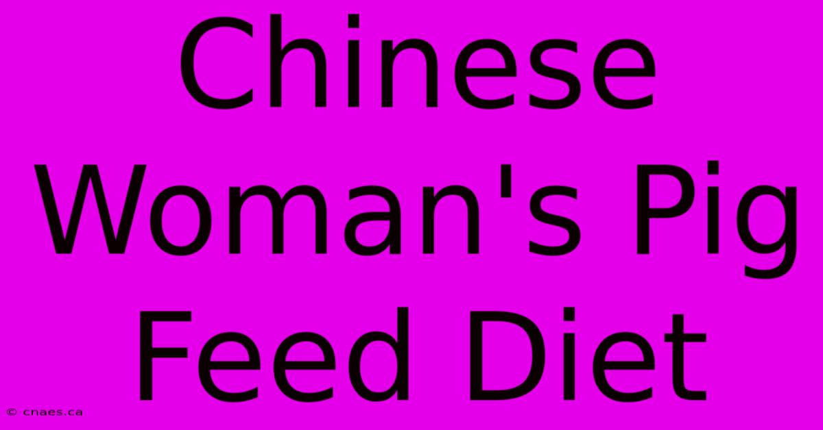 Chinese Woman's Pig Feed Diet 