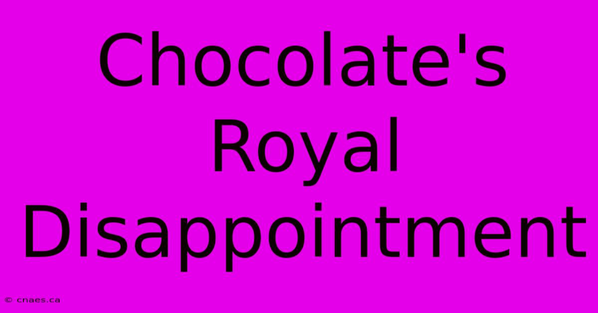 Chocolate's Royal Disappointment