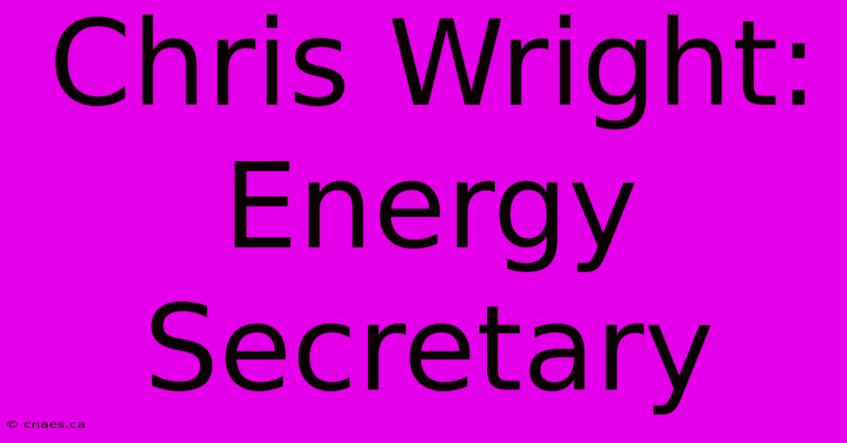 Chris Wright: Energy Secretary