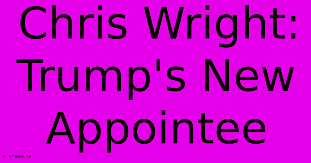 Chris Wright: Trump's New Appointee