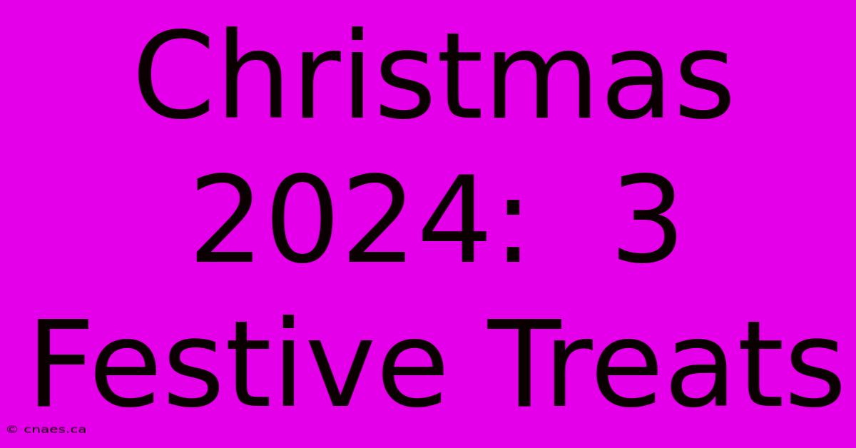 Christmas 2024:  3 Festive Treats