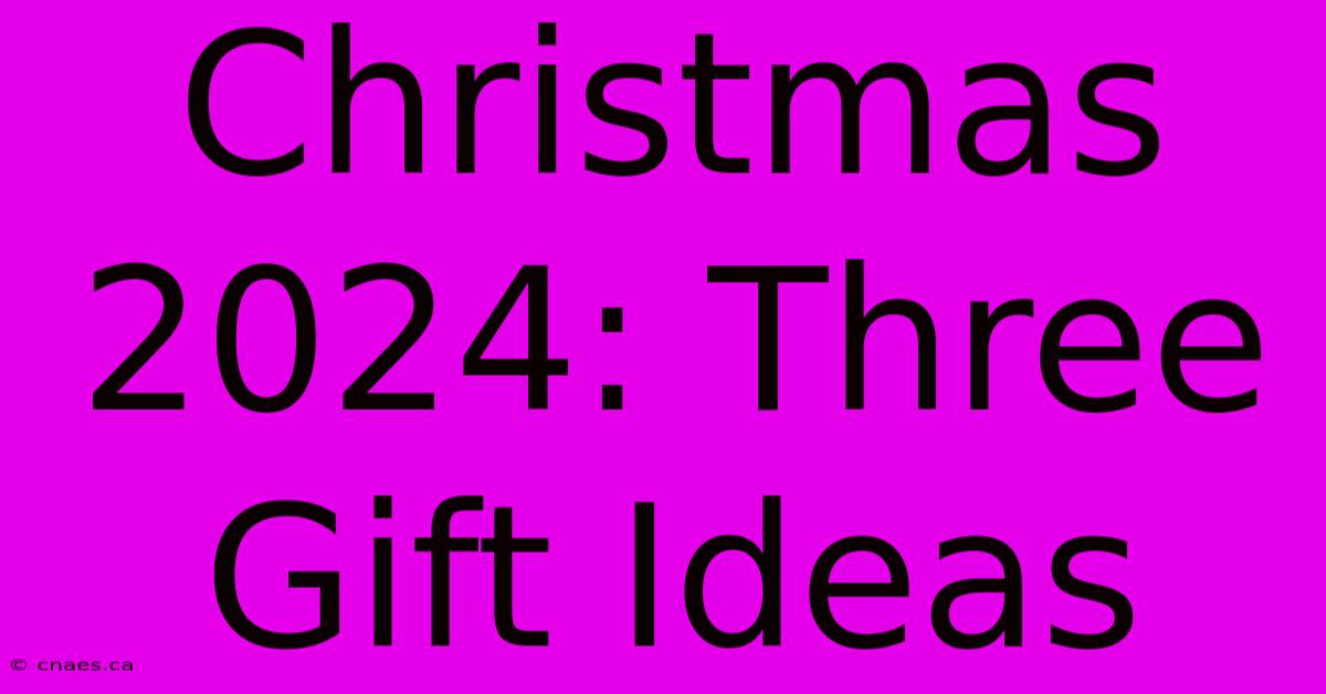 Christmas 2024: Three Gift Ideas