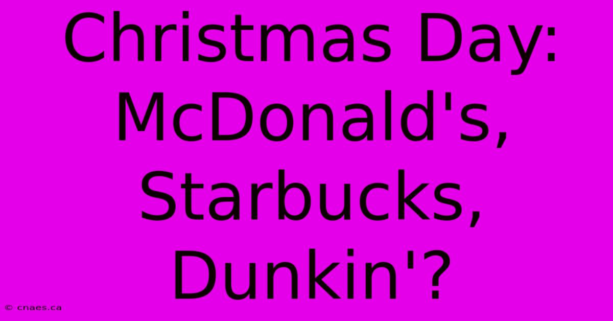 Christmas Day: McDonald's, Starbucks, Dunkin'?