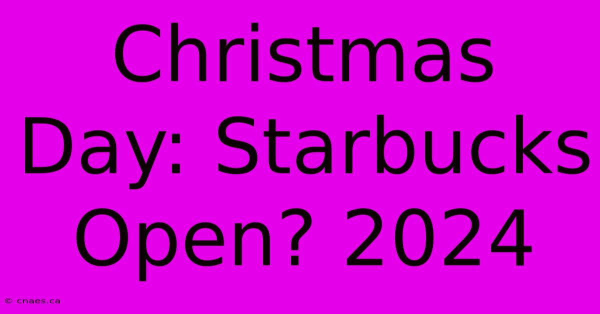 Christmas Day: Starbucks Open? 2024