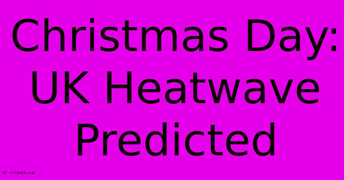 Christmas Day: UK Heatwave Predicted