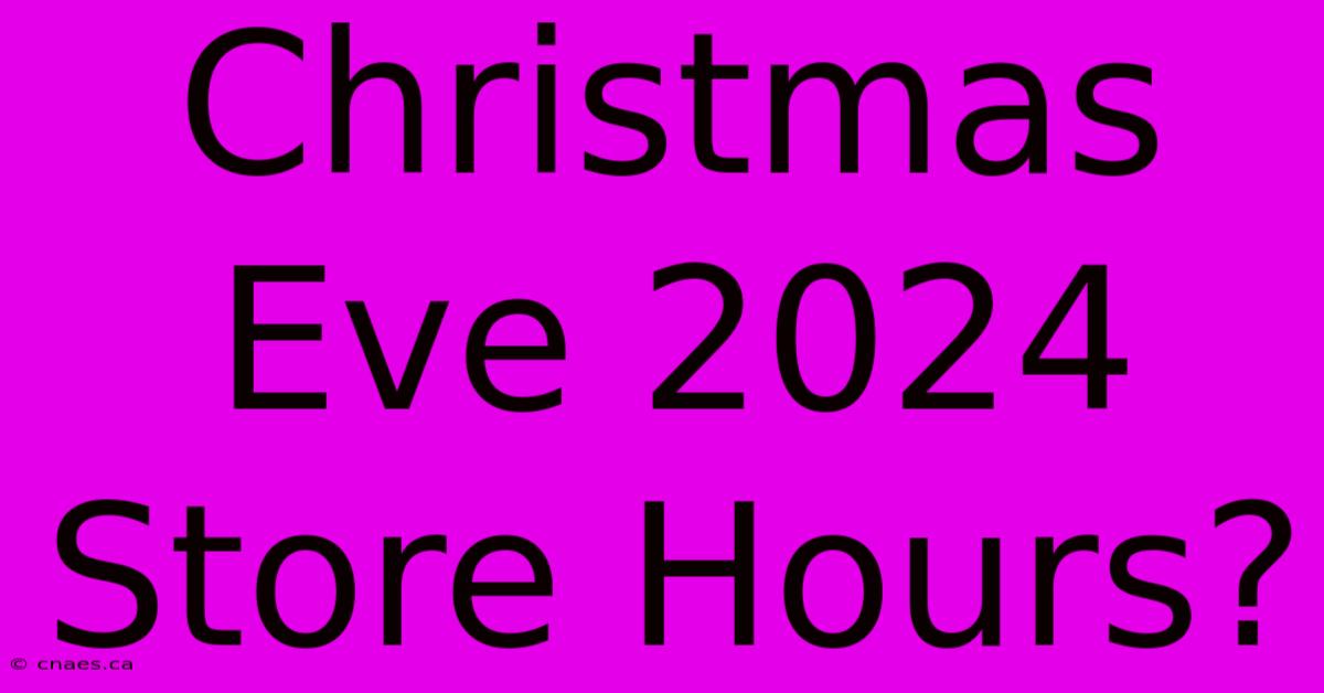 Christmas Eve 2024 Store Hours?