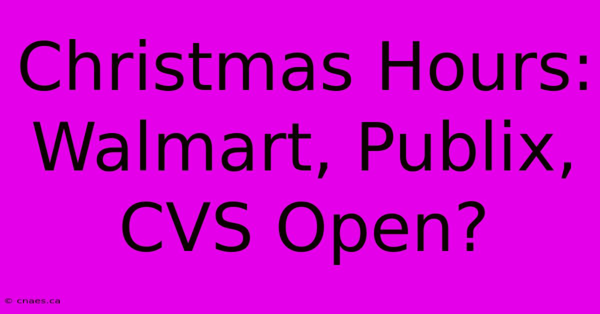 Christmas Hours: Walmart, Publix, CVS Open?