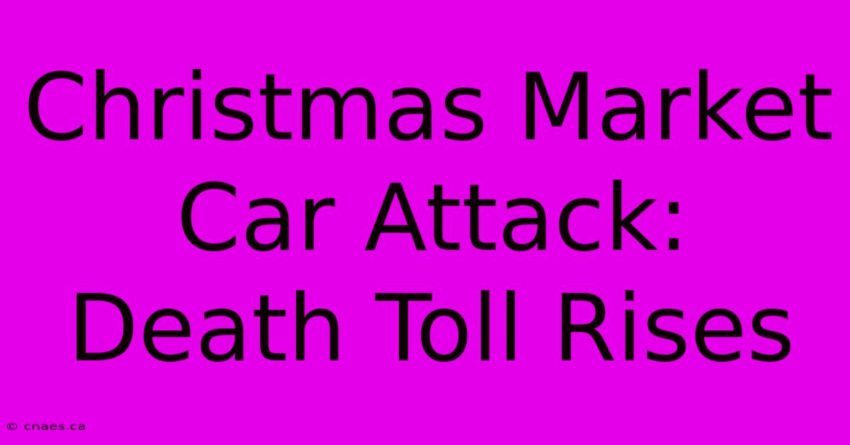 Christmas Market Car Attack: Death Toll Rises