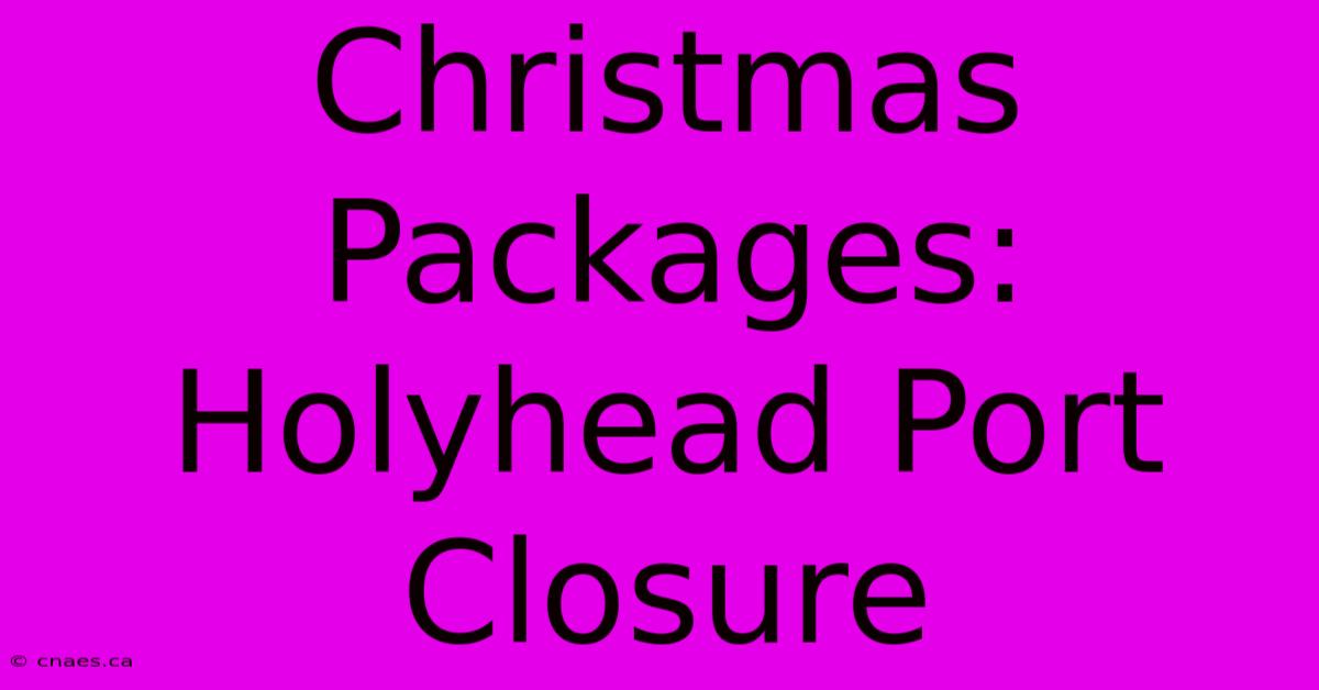 Christmas Packages: Holyhead Port Closure