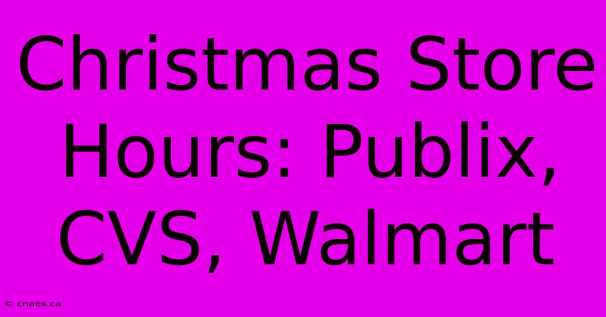 Christmas Store Hours: Publix, CVS, Walmart