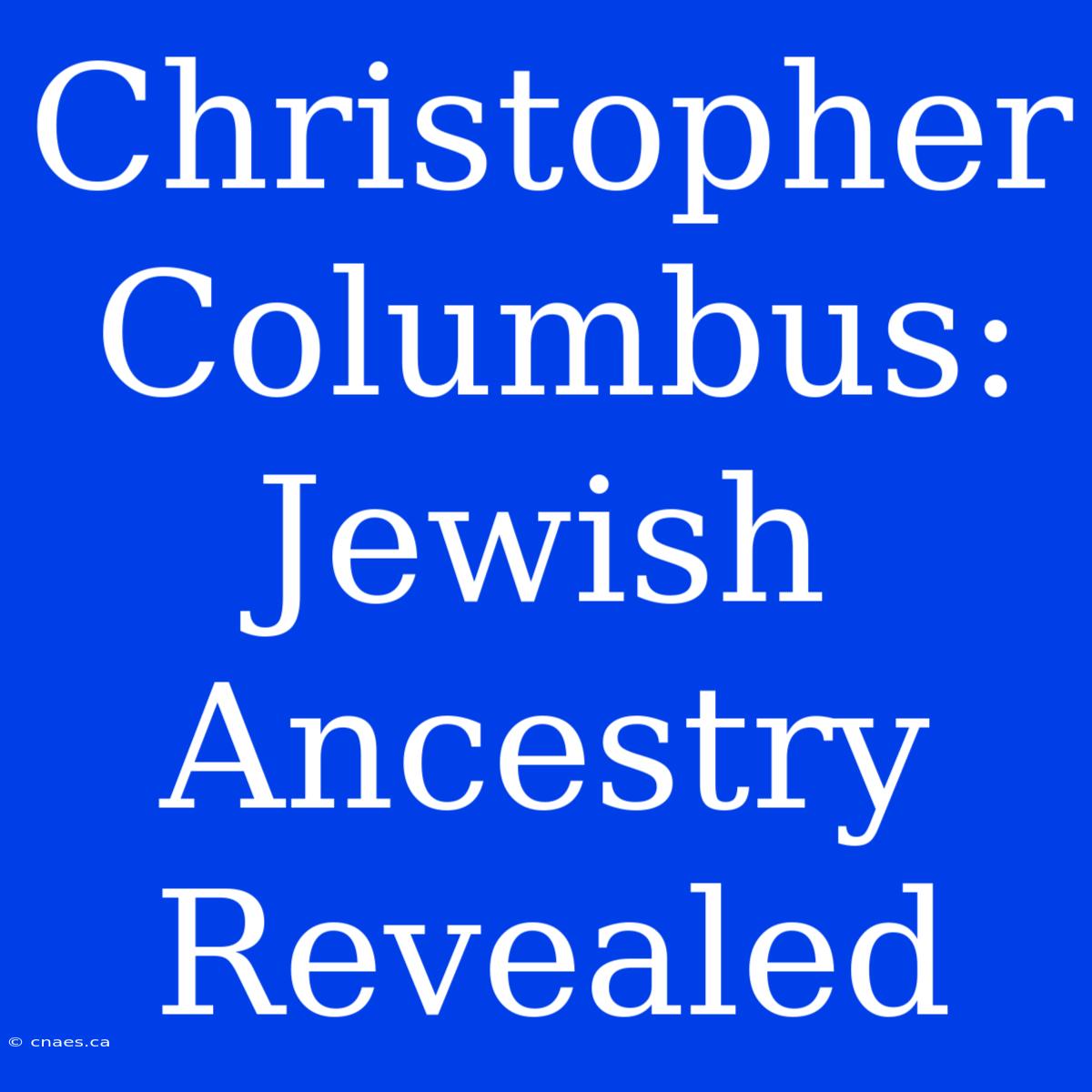 Christopher Columbus: Jewish Ancestry Revealed