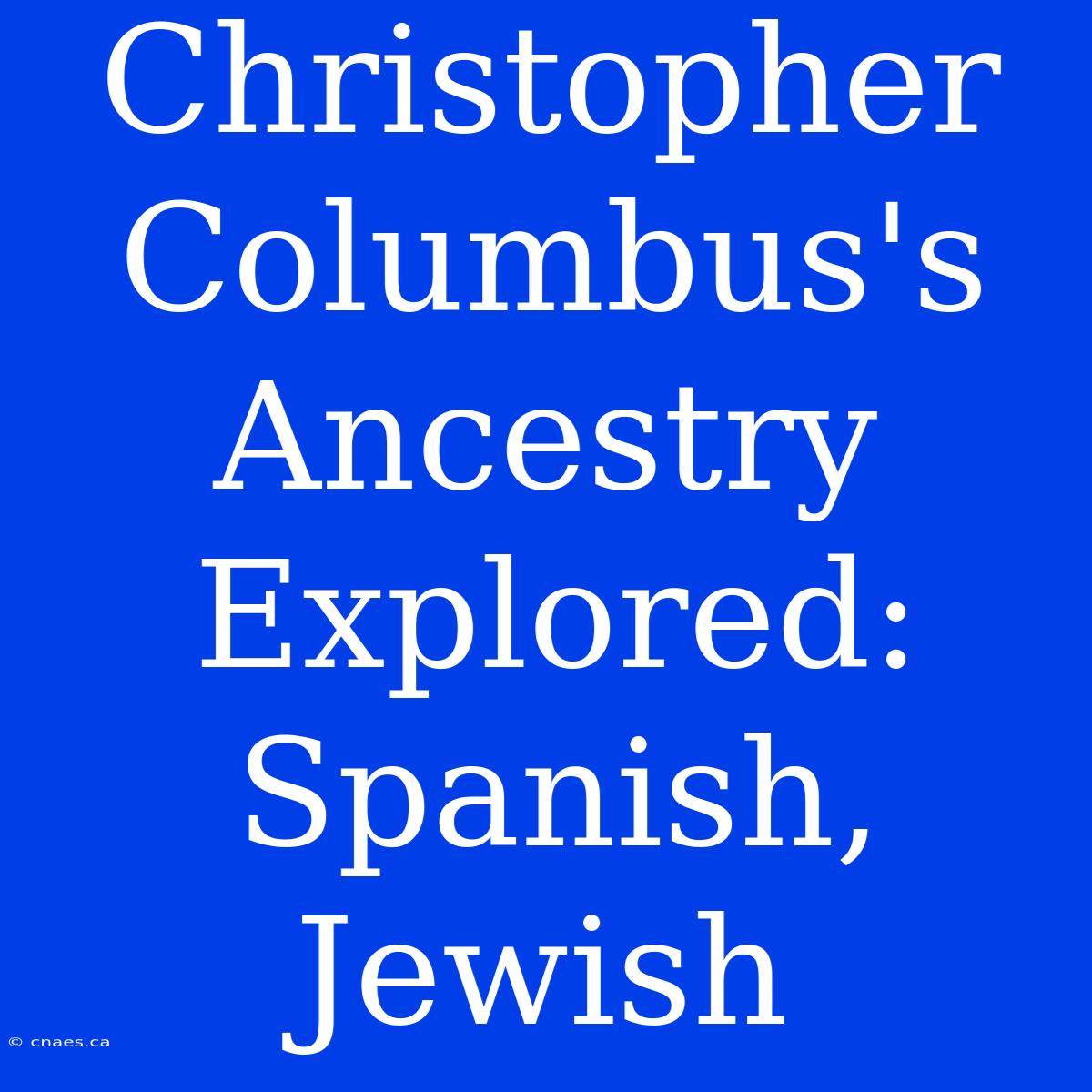 Christopher Columbus's Ancestry Explored: Spanish, Jewish