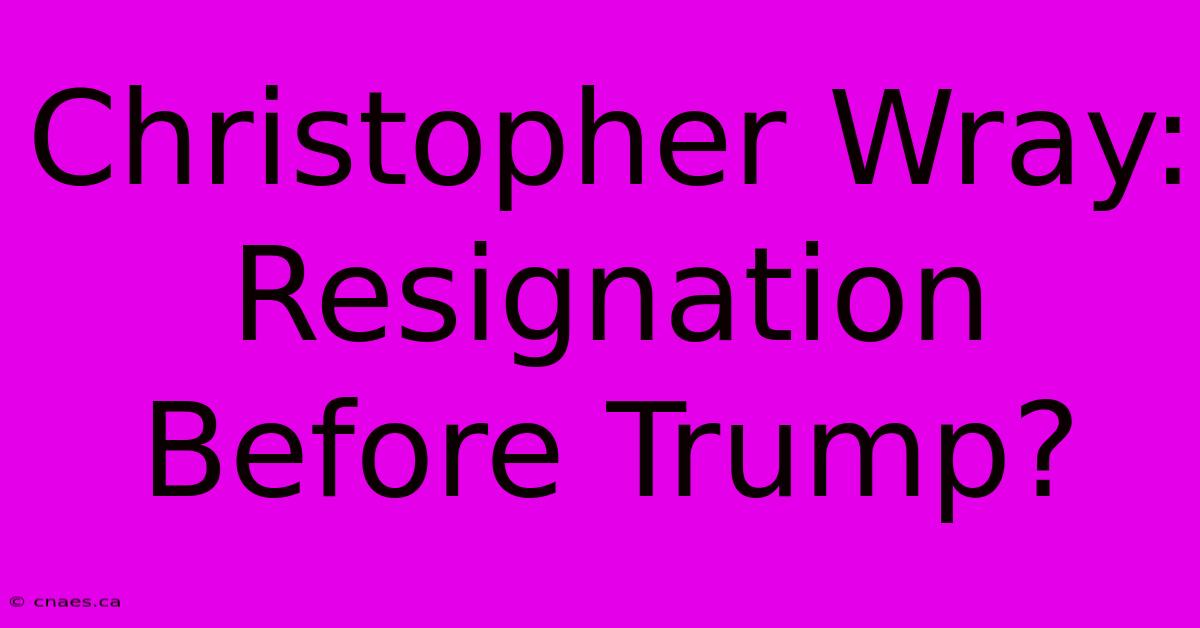 Christopher Wray: Resignation Before Trump?