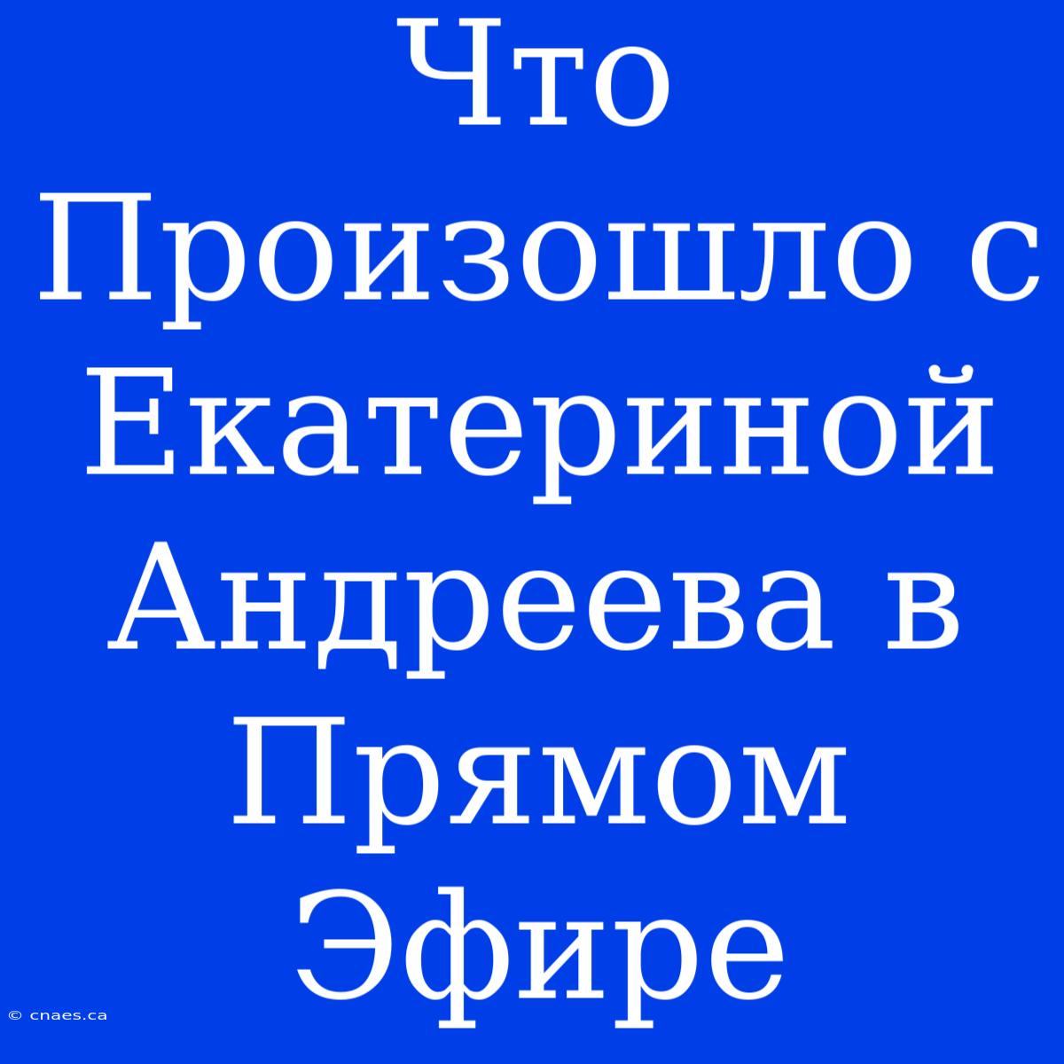 Что Произошло С Екатериной Андреева В Прямом Эфире