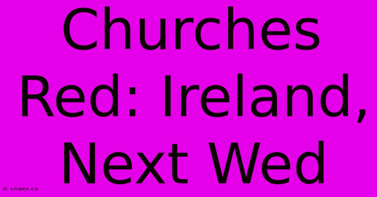 Churches Red: Ireland, Next Wed