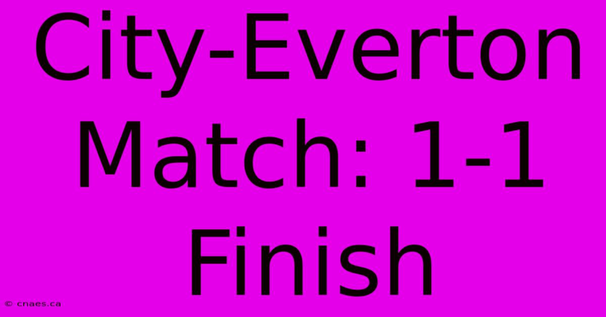 City-Everton Match: 1-1 Finish