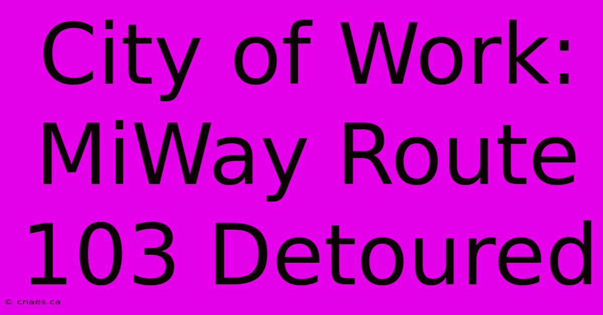 City Of Work: MiWay Route 103 Detoured