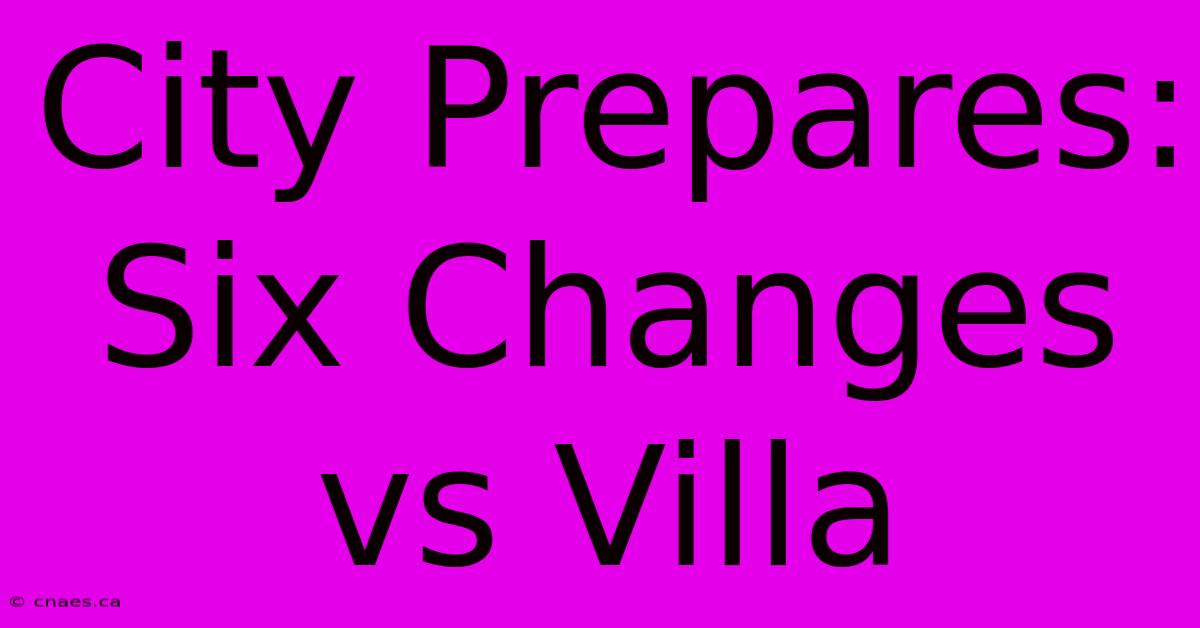 City Prepares: Six Changes Vs Villa