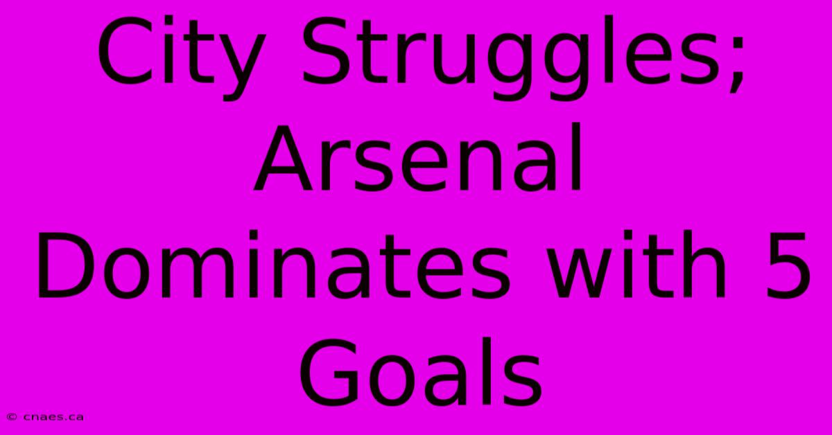 City Struggles; Arsenal Dominates With 5 Goals