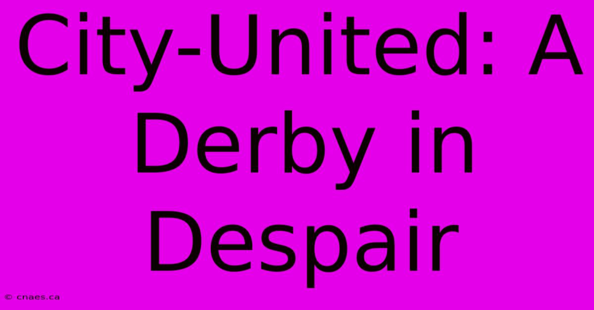 City-United: A Derby In Despair