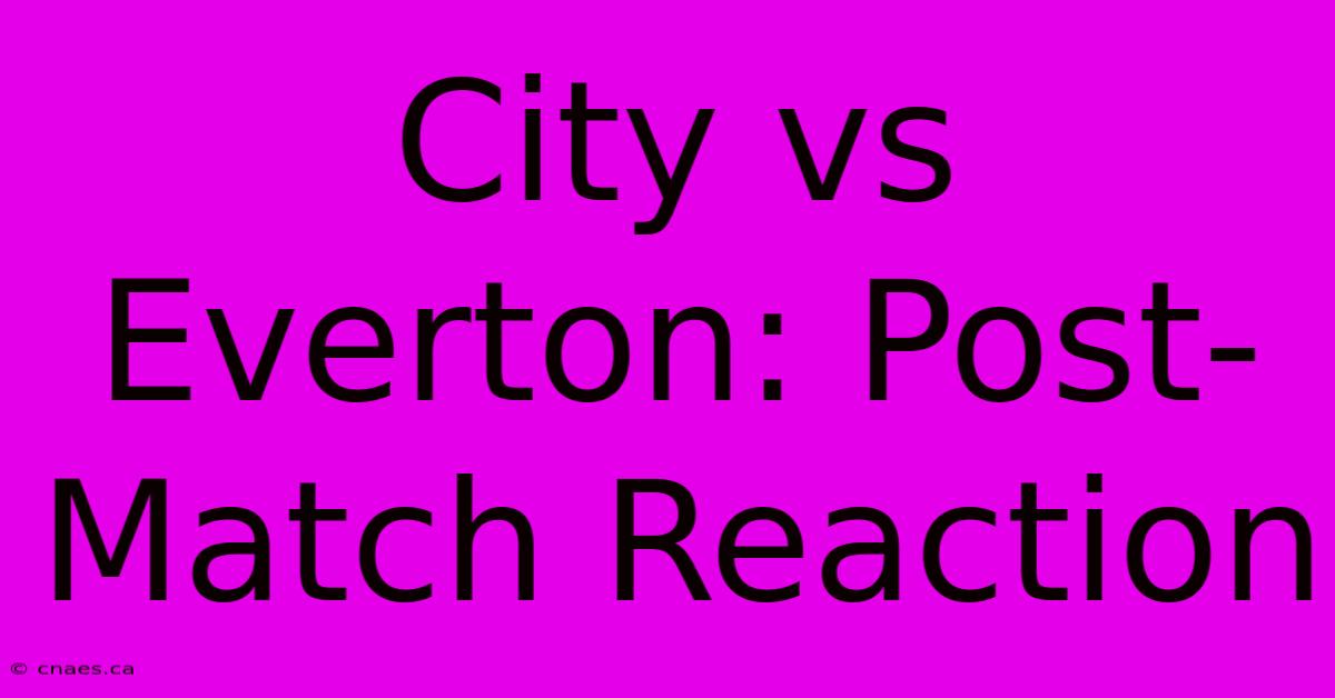 City Vs Everton: Post-Match Reaction