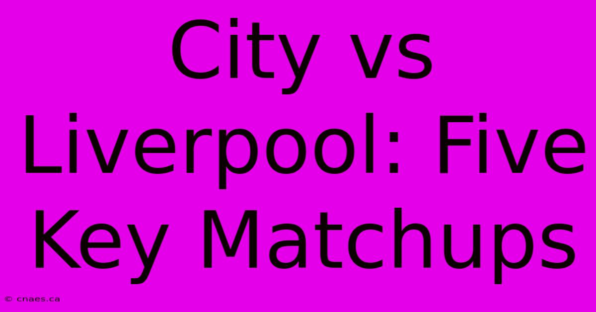 City Vs Liverpool: Five Key Matchups