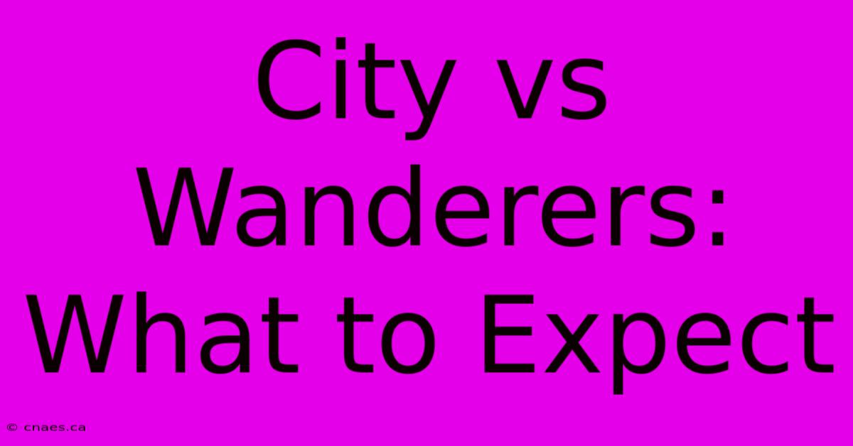 City Vs Wanderers: What To Expect