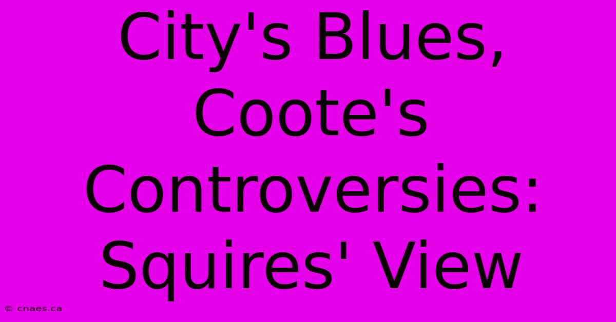 City's Blues, Coote's Controversies: Squires' View